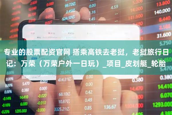 专业的股票配资官网 搭乘高铁去老挝，老挝旅行日记：万荣（万荣户外一日玩）_项目_皮划艇_轮胎