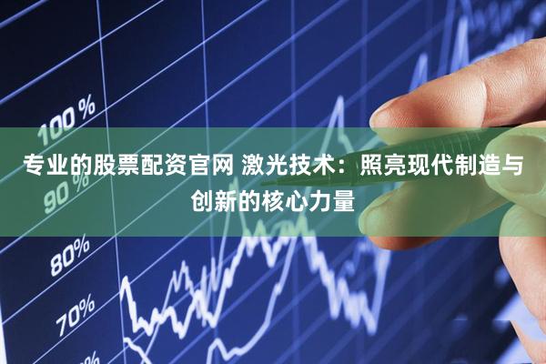 专业的股票配资官网 激光技术：照亮现代制造与创新的核心力量