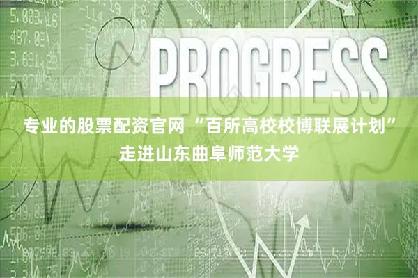 专业的股票配资官网 “百所高校校博联展计划”走进山东曲阜师范大学
