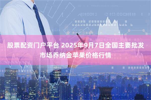 股票配资门户平台 2025年9月7日全国主要批发市场乔纳金苹果价格行情